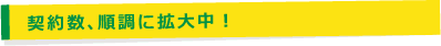 契約数、順調に拡大中！