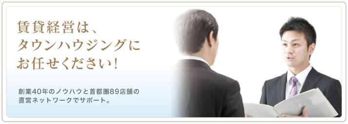 賃貸経営は、タウンハウジングにお任せください！