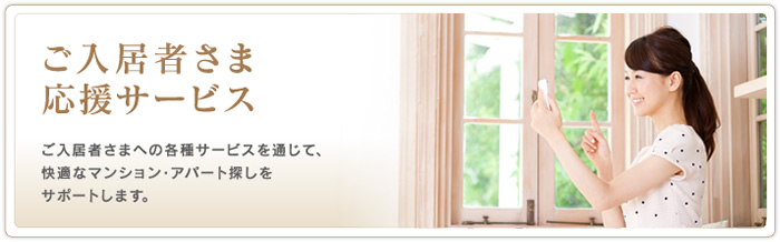 ご入居さま応援サービス　ご入居さまへの各種サービスを通じて、快適な賃貸マンション・アパート探しをサポートします。